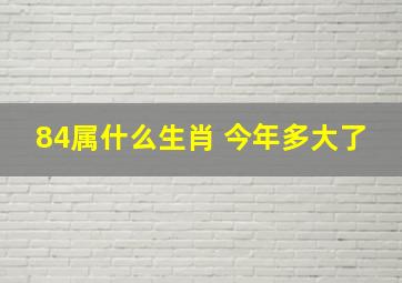 84属什么生肖 今年多大了